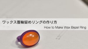 ロストワックスで作る覆輪留めリングを徹底解説
